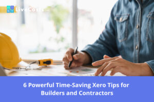 6 Powerful Time-Saving Xero Tips for Builders and Contractors